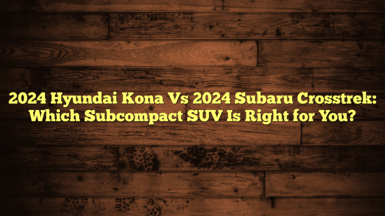 2024 Hyundai Kona Vs 2024 Subaru Crosstrek: Which Subcompact SUV Is Right for You?