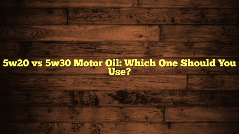 5w20 vs 5w30 Motor Oil: Which One Should You Use?