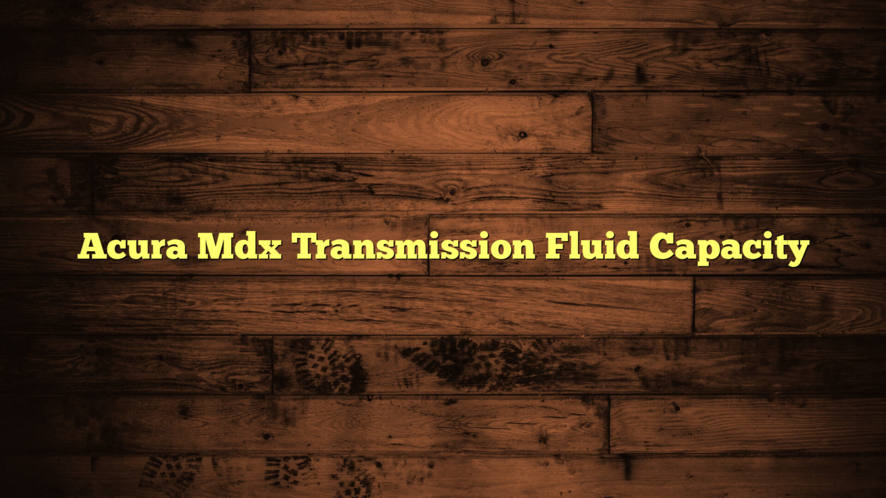 Acura Mdx Transmission Fluid Capacity Everything About Your Vehicle