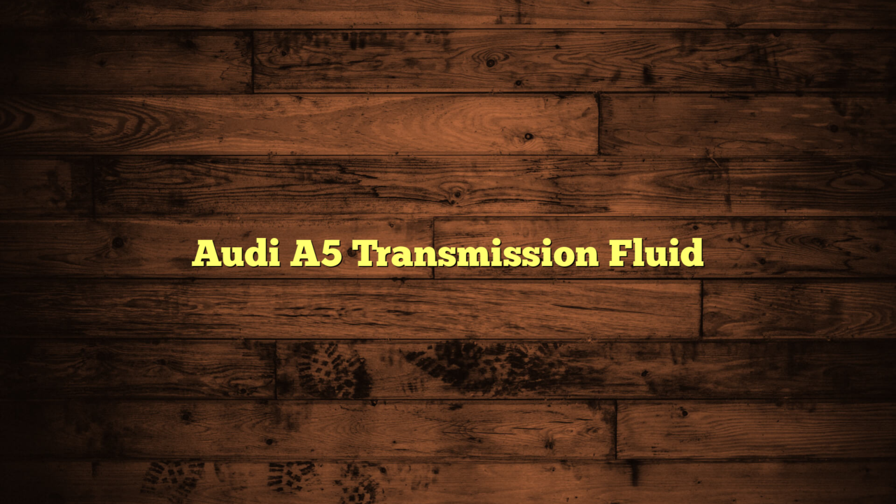 Audi A5 Transmission Fluid Everything About Your Vehicle Oil & Fuel