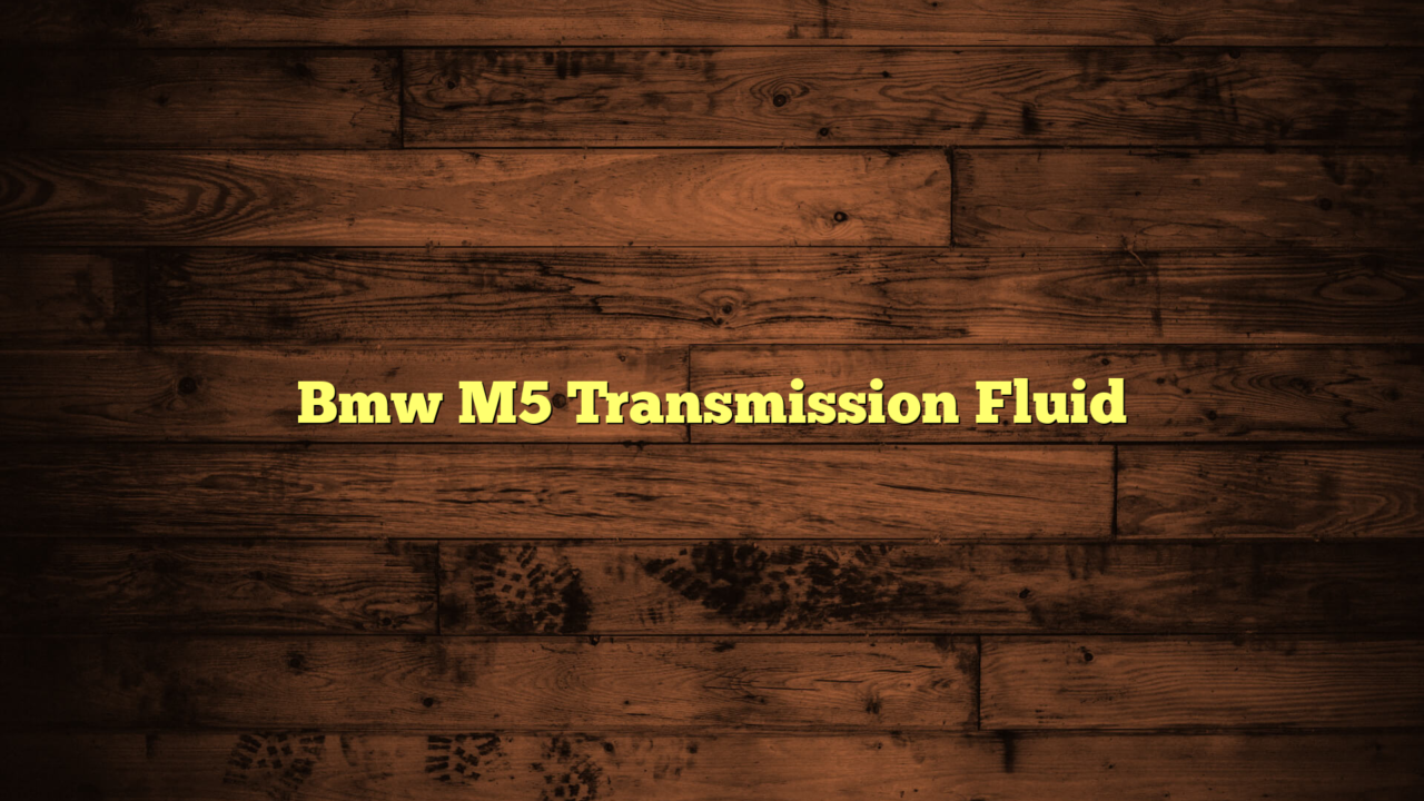 Bmw M5 Transmission Fluid Capacity Everything About Your Vehicle Oil & Fuel