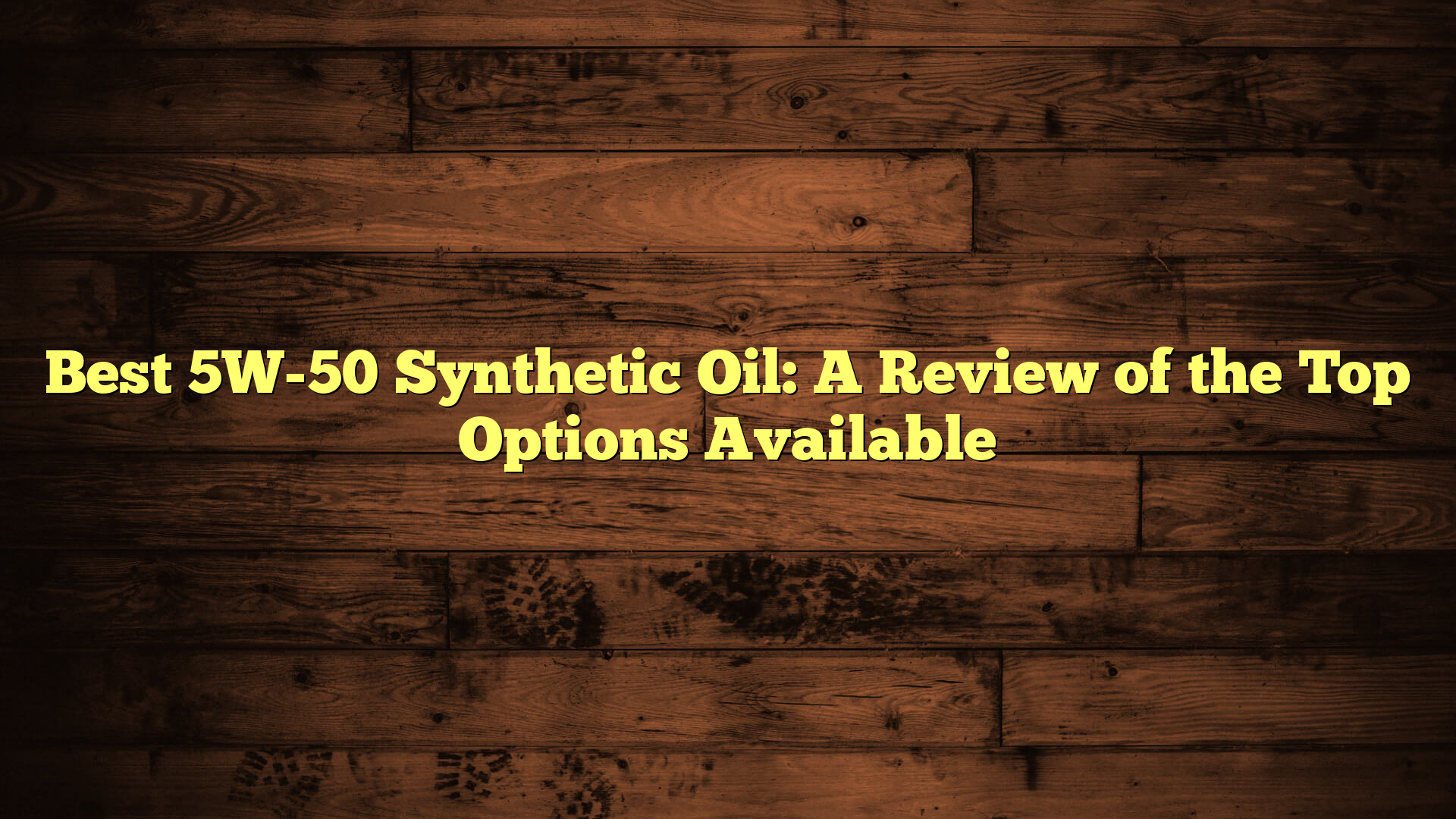 Best 5W-50 Synthetic Oil: A Review of the Top Options Available