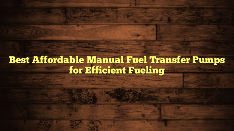 Best Affordable Manual Fuel Transfer Pumps for Efficient Fueling