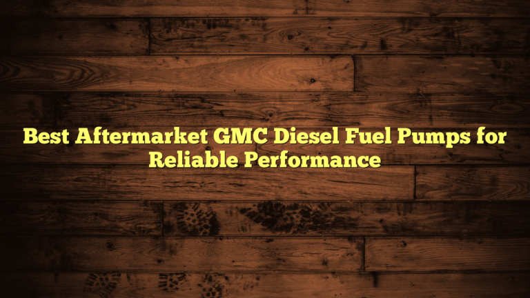 Best Aftermarket GMC Diesel Fuel Pumps for Reliable Performance