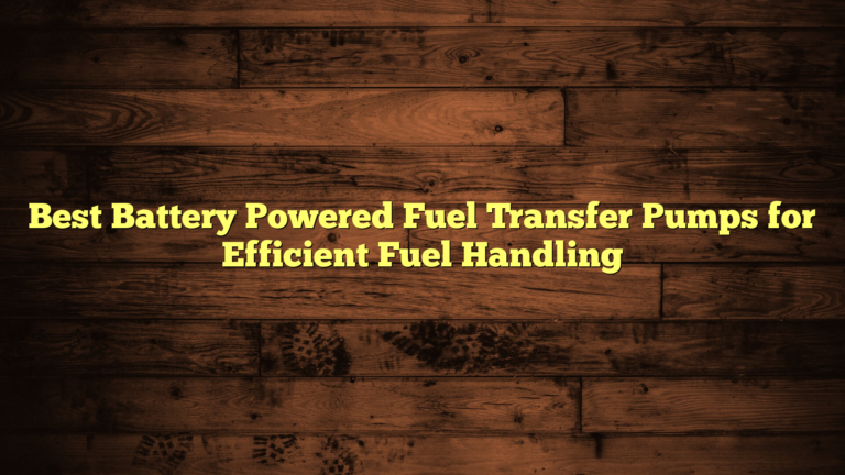 Best Battery Powered Fuel Transfer Pumps for Efficient Fuel Handling