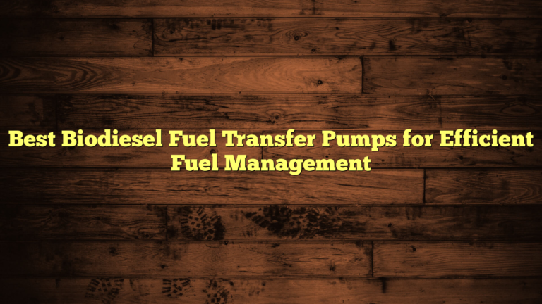 Best Biodiesel Fuel Transfer Pumps for Efficient Fuel Management