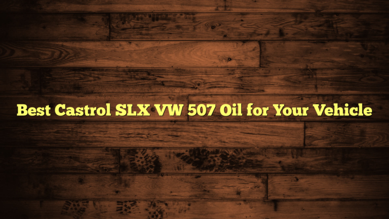 Best Castrol SLX VW 507 Oil for Your Vehicle