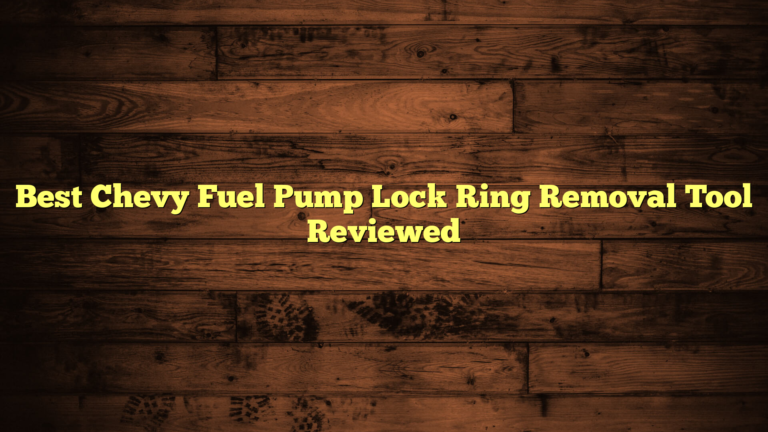 Best Chevy Fuel Pump Lock Ring Removal Tool Reviewed