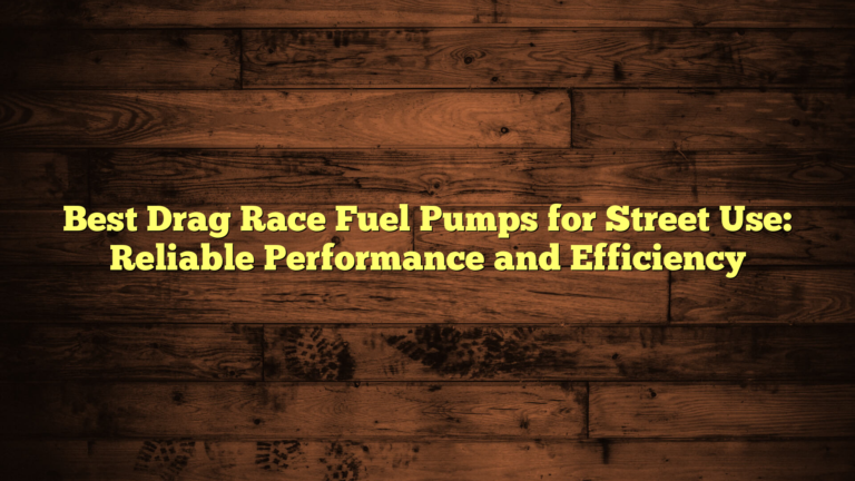 Best Drag Race Fuel Pumps for Street Use: Reliable Performance and Efficiency