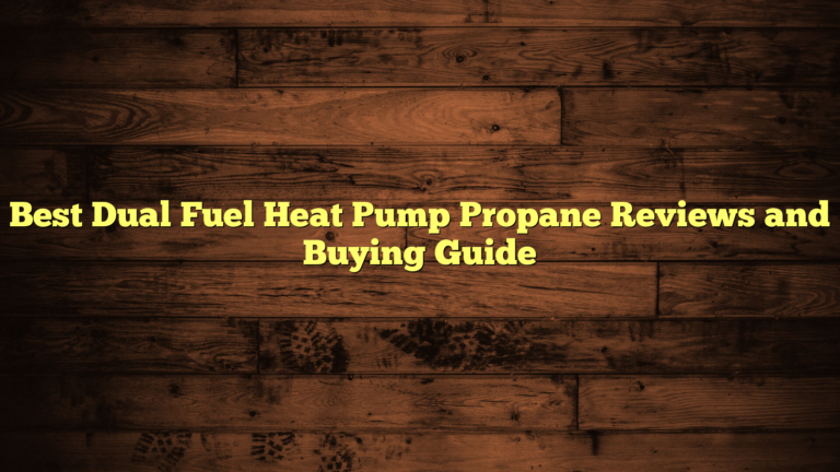 Best Dual Fuel Heat Pump Propane Reviews and Buying Guide