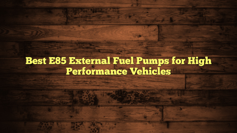 Best E85 External Fuel Pumps for High Performance Vehicles