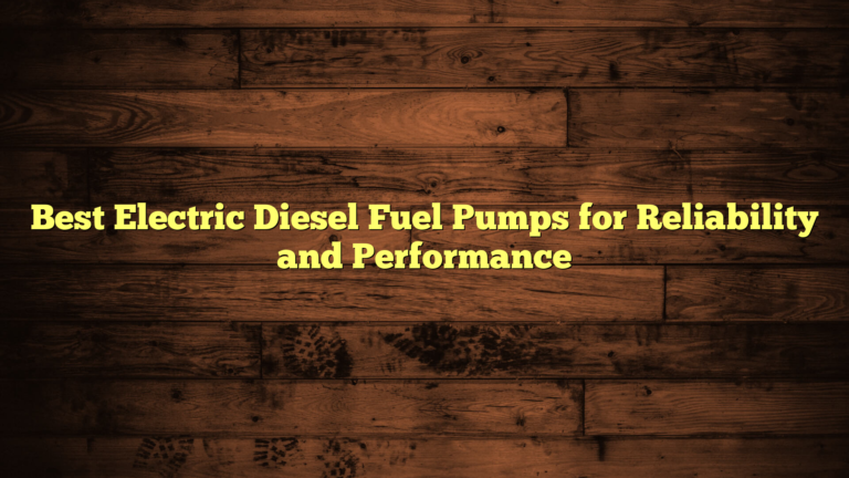 Best Electric Diesel Fuel Pumps for Reliability and Performance