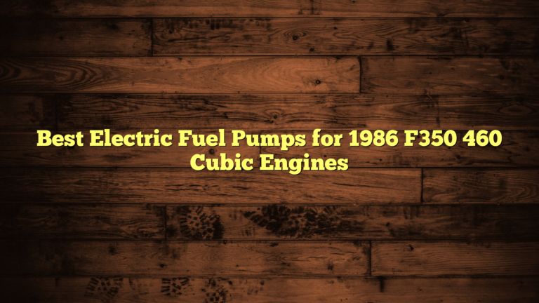 Best Electric Fuel Pumps for 1986 F350 460 Cubic Engines