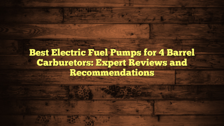 Best Electric Fuel Pumps for 4 Barrel Carburetors: Expert Reviews and Recommendations