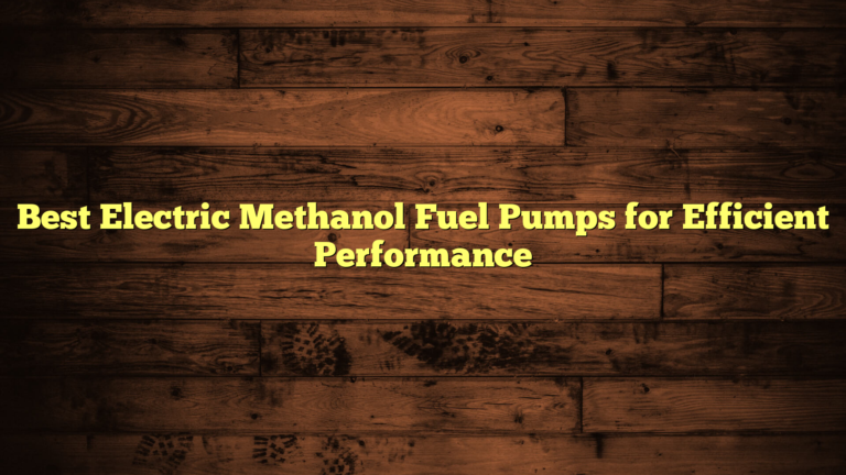 Best Electric Methanol Fuel Pumps for Efficient Performance