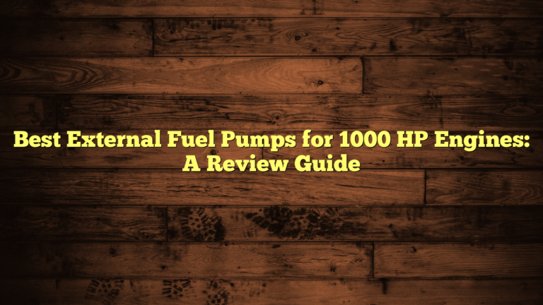 Best External Fuel Pumps for 1000 HP Engines: A Review Guide