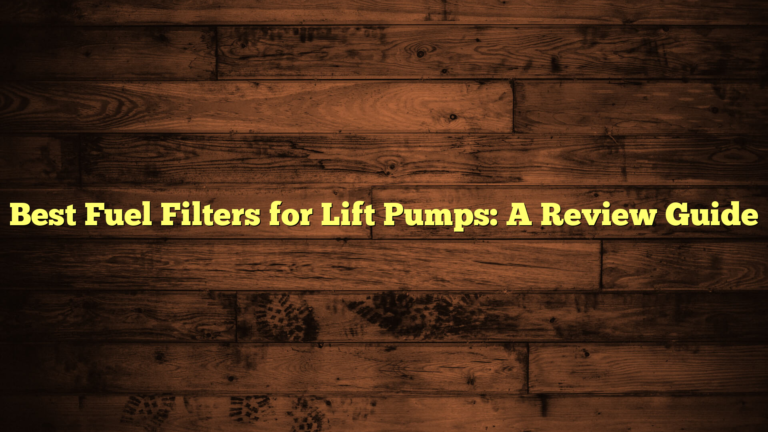 Best Fuel Filters for Lift Pumps: A Review Guide