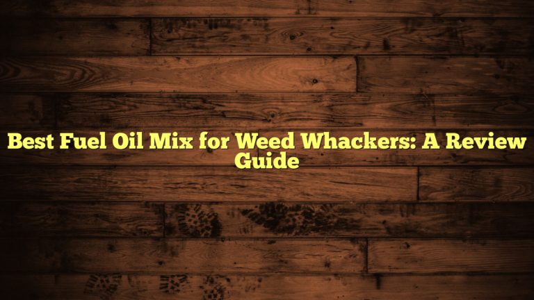 Best Fuel Oil Mix for Weed Whackers: A Review Guide