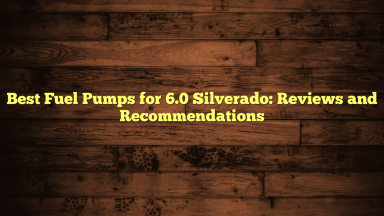 Best Fuel Pumps for 6.0 Silverado: Reviews and Recommendations