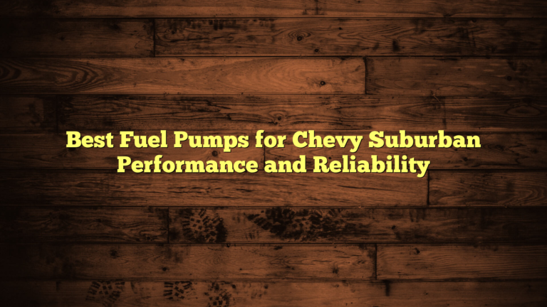 Best Fuel Pumps for Chevy Suburban Performance and Reliability