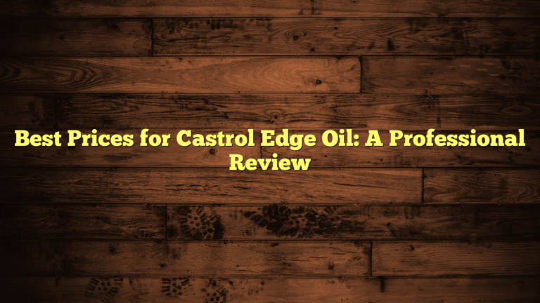 Best Prices for Castrol Edge Oil: A Professional Review