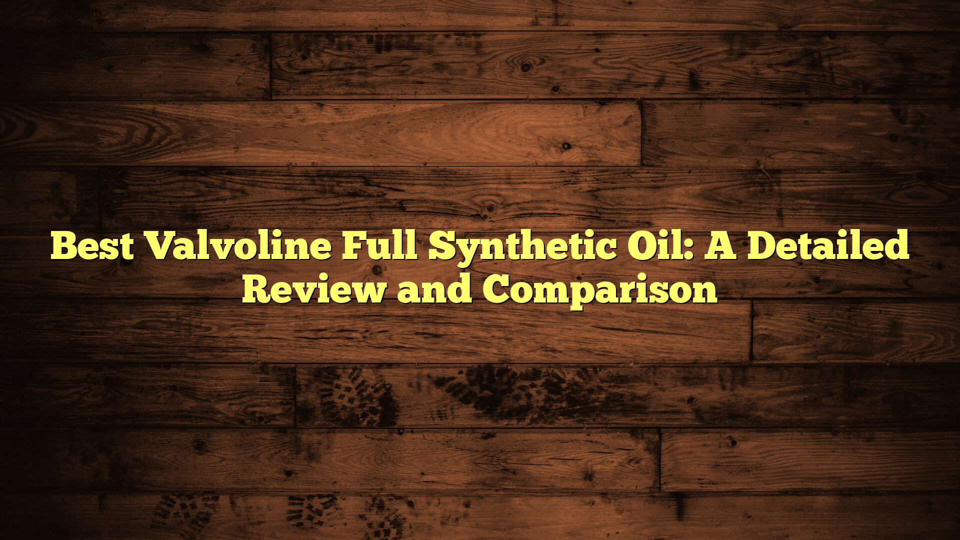 Best Valvoline Full Synthetic Oil: A Detailed Review and Comparison