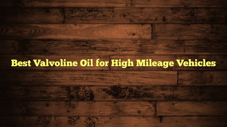 Best Valvoline Oil for High Mileage Vehicles