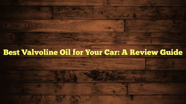 Best Valvoline Oil for Your Car: A Review Guide