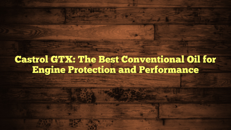 Castrol GTX: The Best Conventional Oil for Engine Protection and Performance