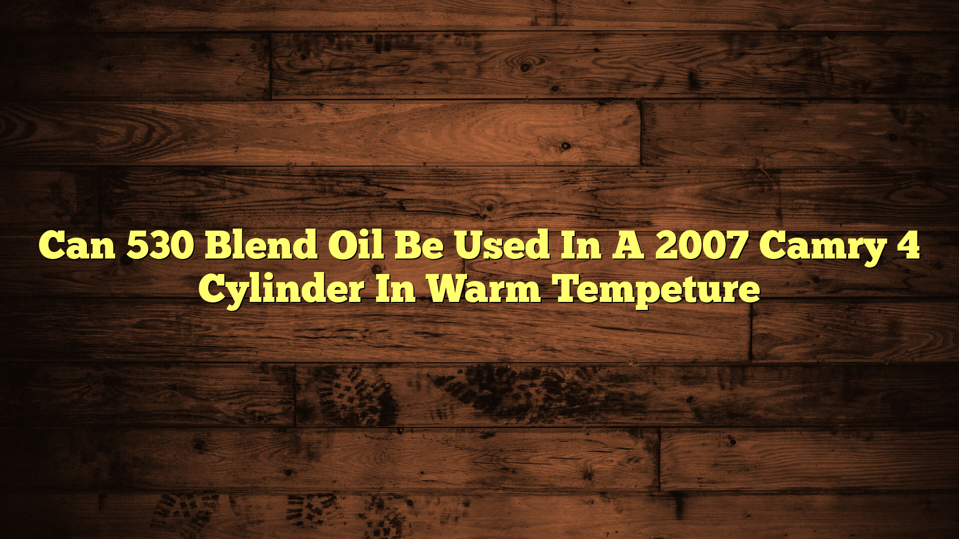 Can 530 Blend Oil Be Used In A 2007 Camry 4 Cylinder In Warm Tempeture