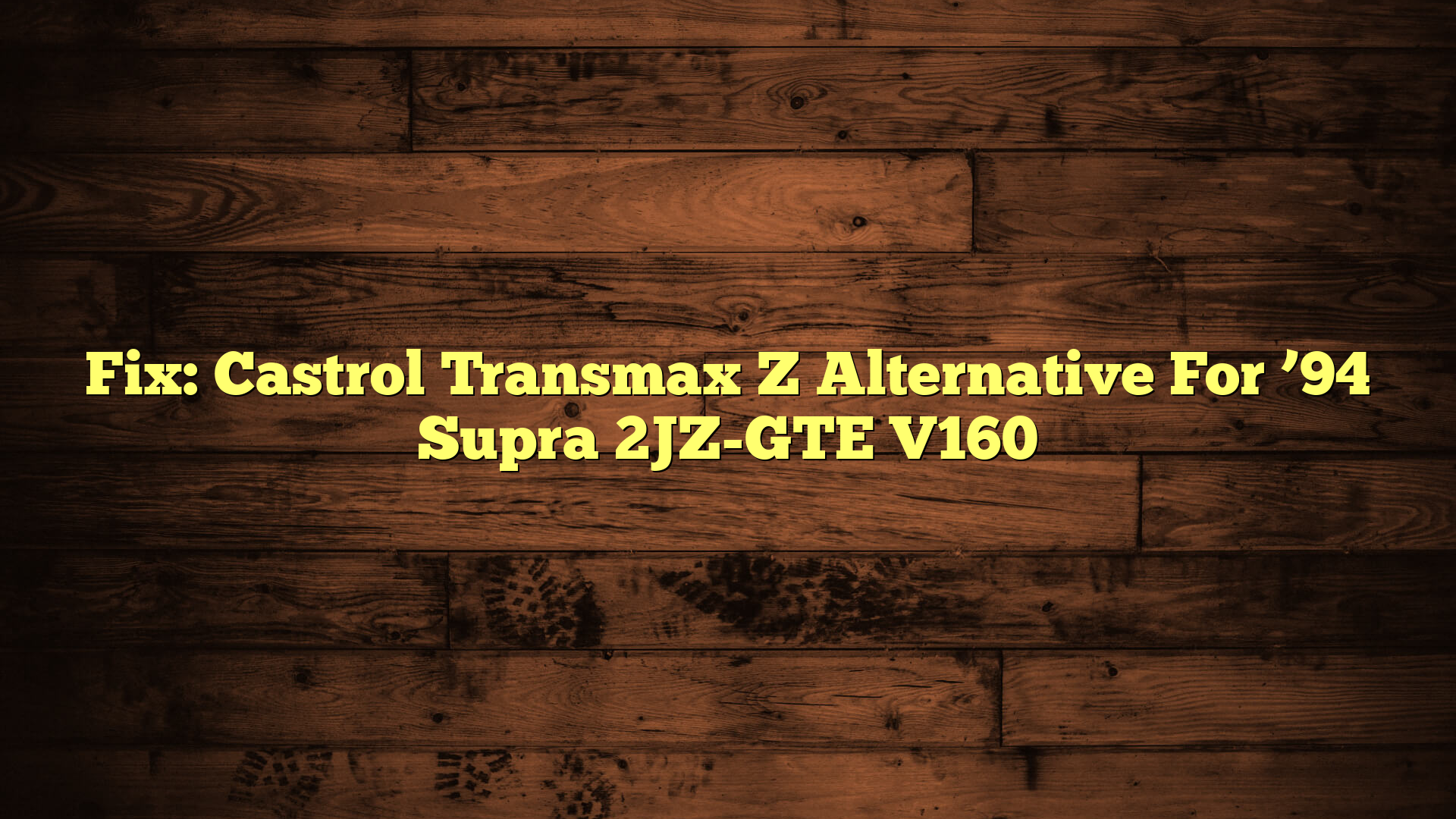 Fix: Castrol Transmax Z Alternative For ’94 Supra 2JZ-GTE V160