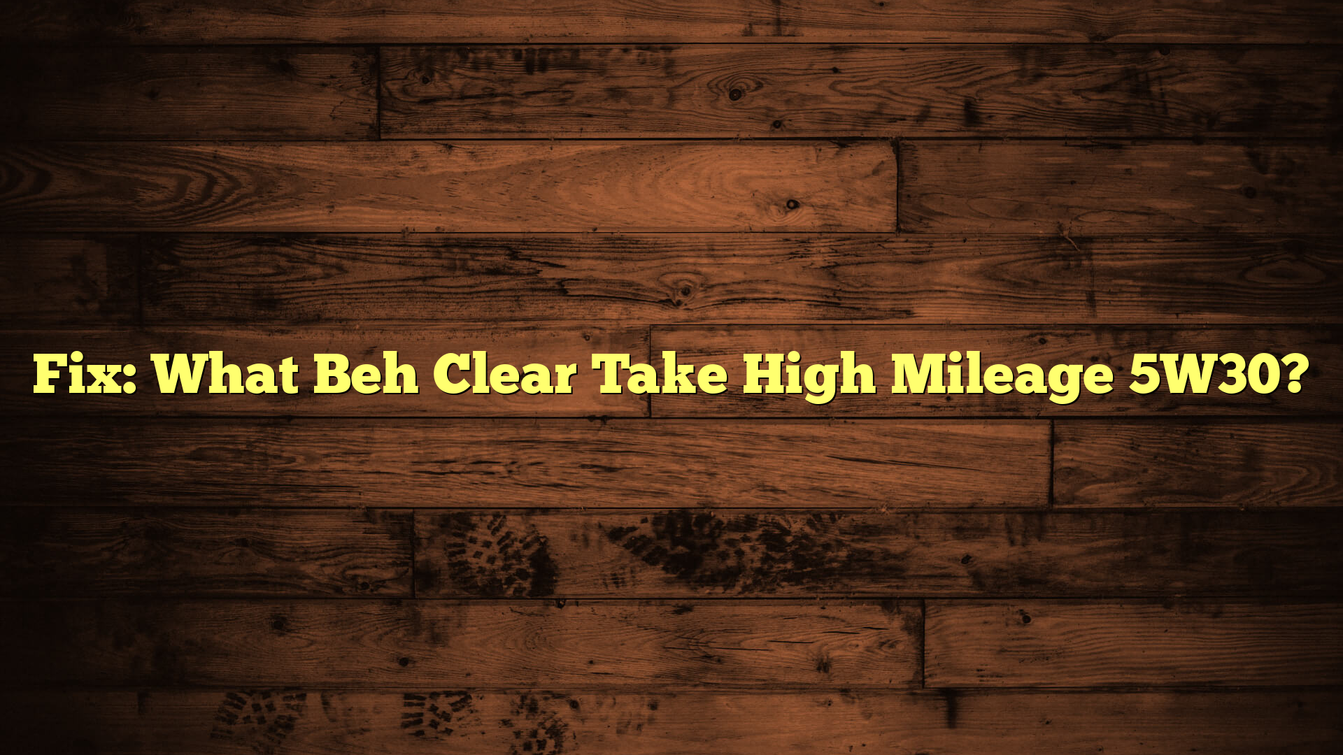 Fix: What Beh Clear Take High Mileage 5W30?