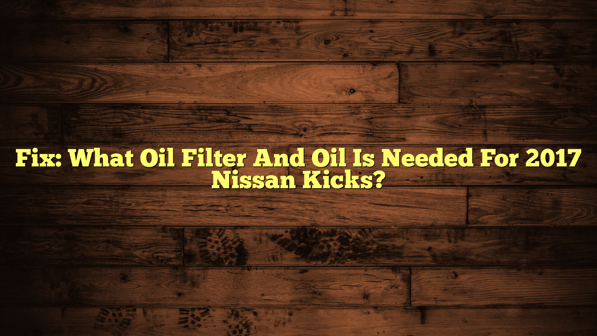 Fix: What Oil Filter And Oil Is Needed For 2017 Nissan Kicks?