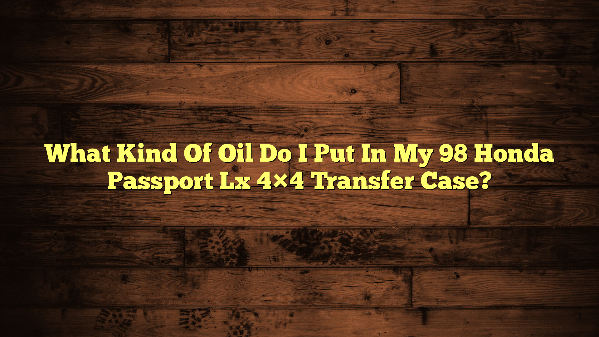 What Kind Of Oil Do I Put In My 98 Honda Passport Lx 4×4 Transfer Case?