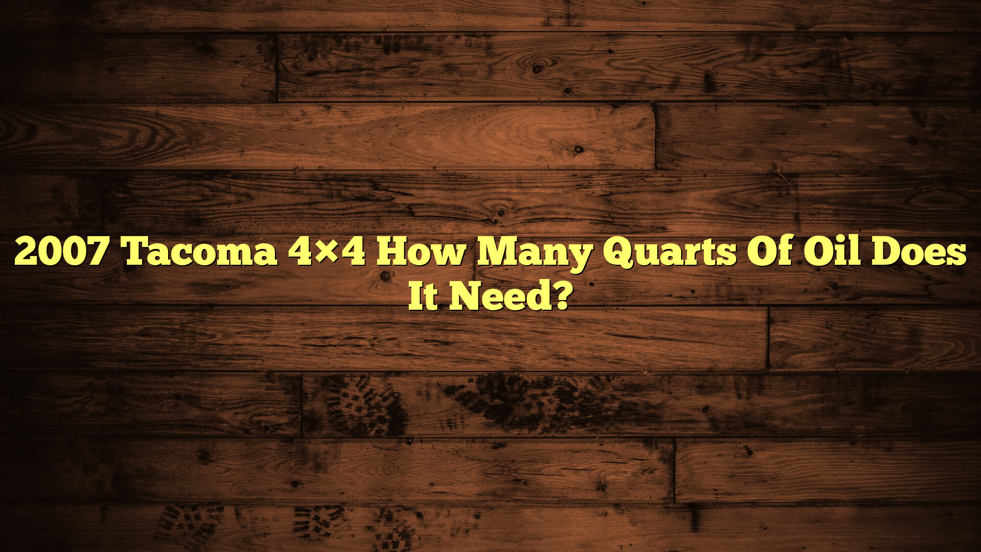 2007 Tacoma 4×4 How Many Quarts Of Oil Does It Need?