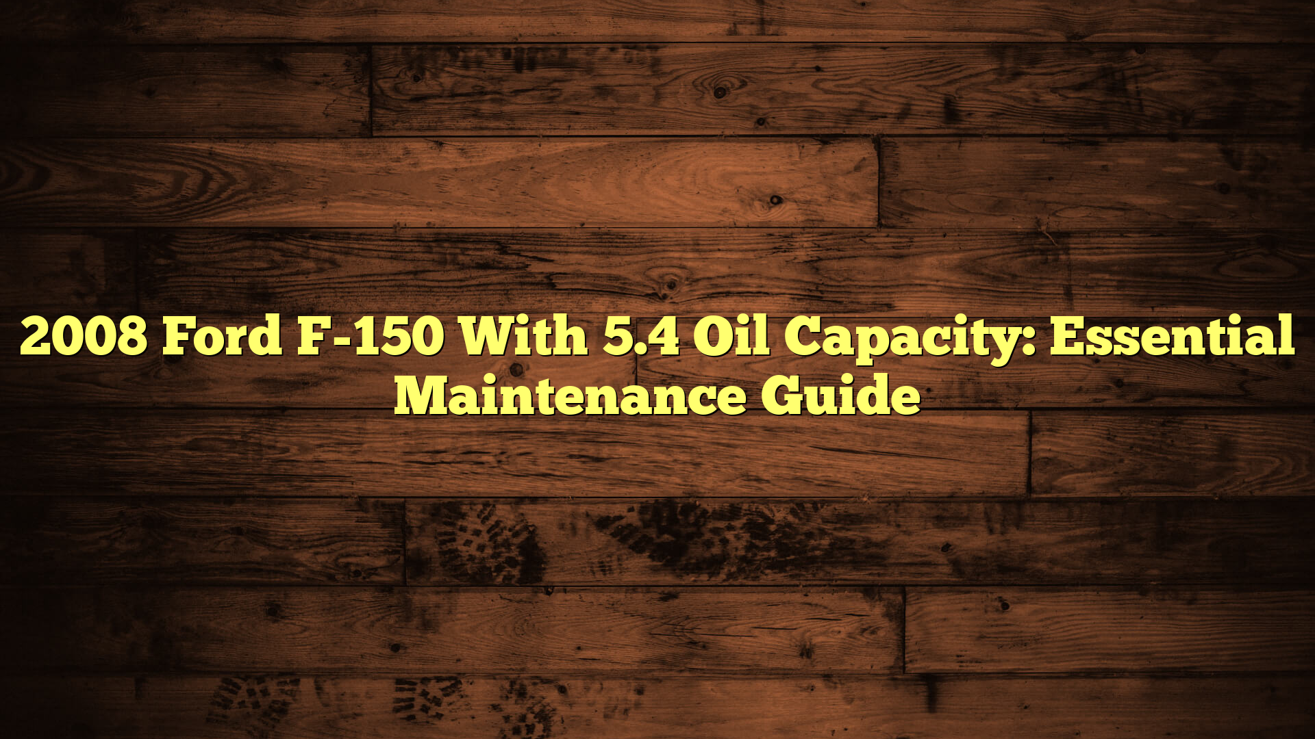 2008 Ford F-150 With 5.4 Oil Capacity: Essential Maintenance Guide