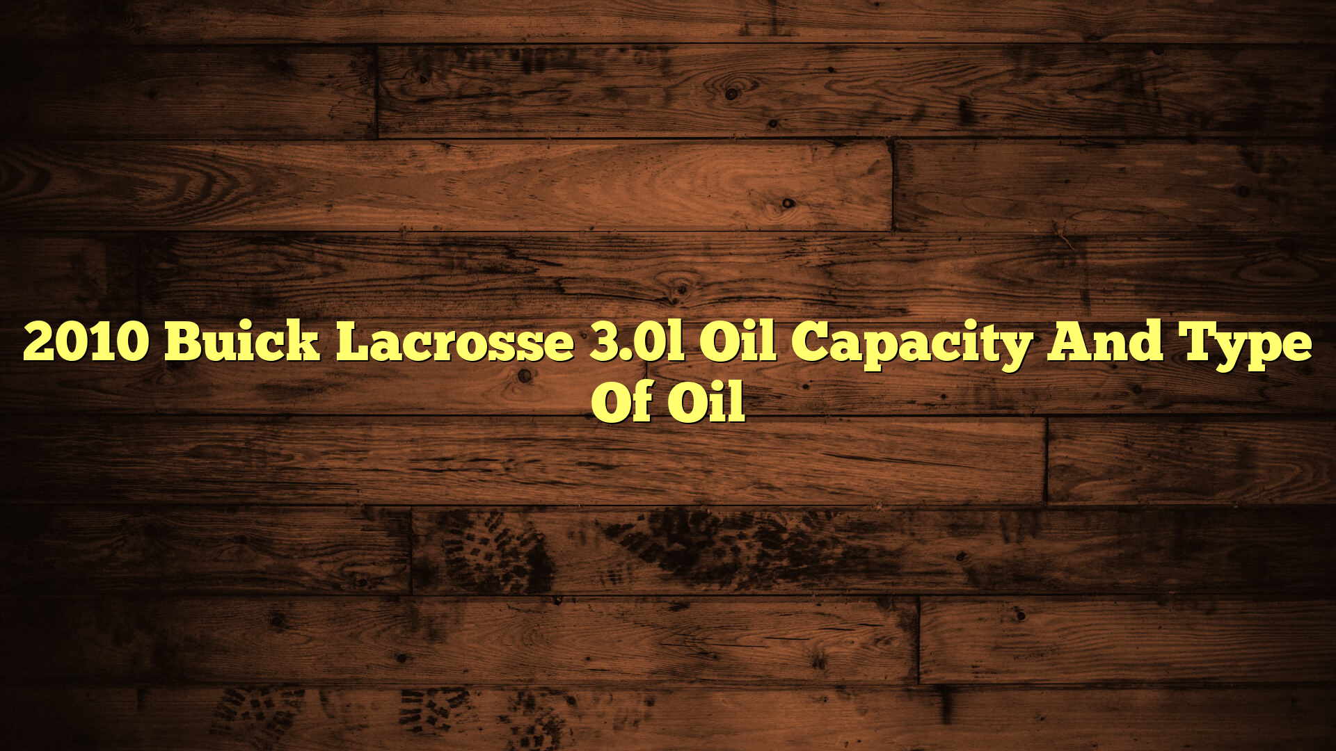 2010 Buick Lacrosse 3.0l Oil Capacity And Type Of Oil