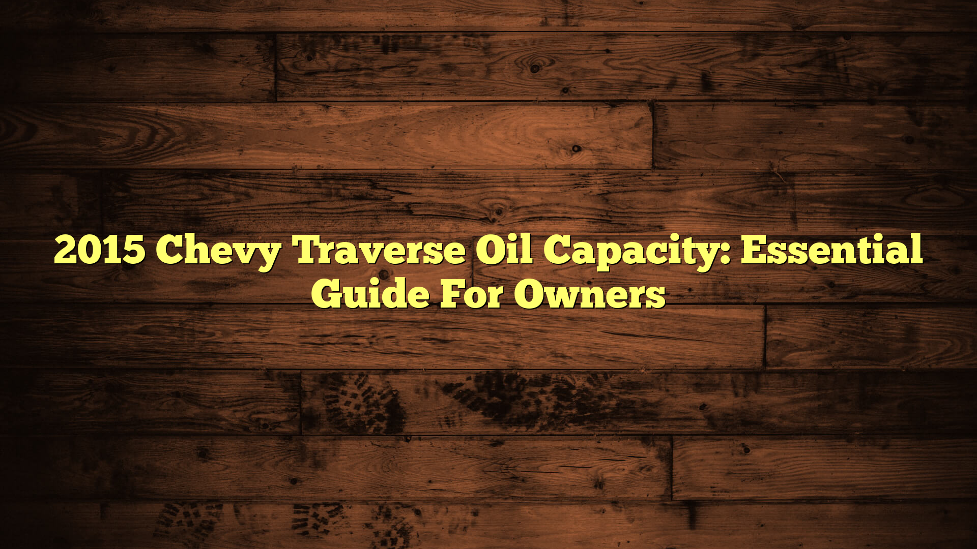 2015 Chevy Traverse Oil Capacity: Essential Guide For Owners