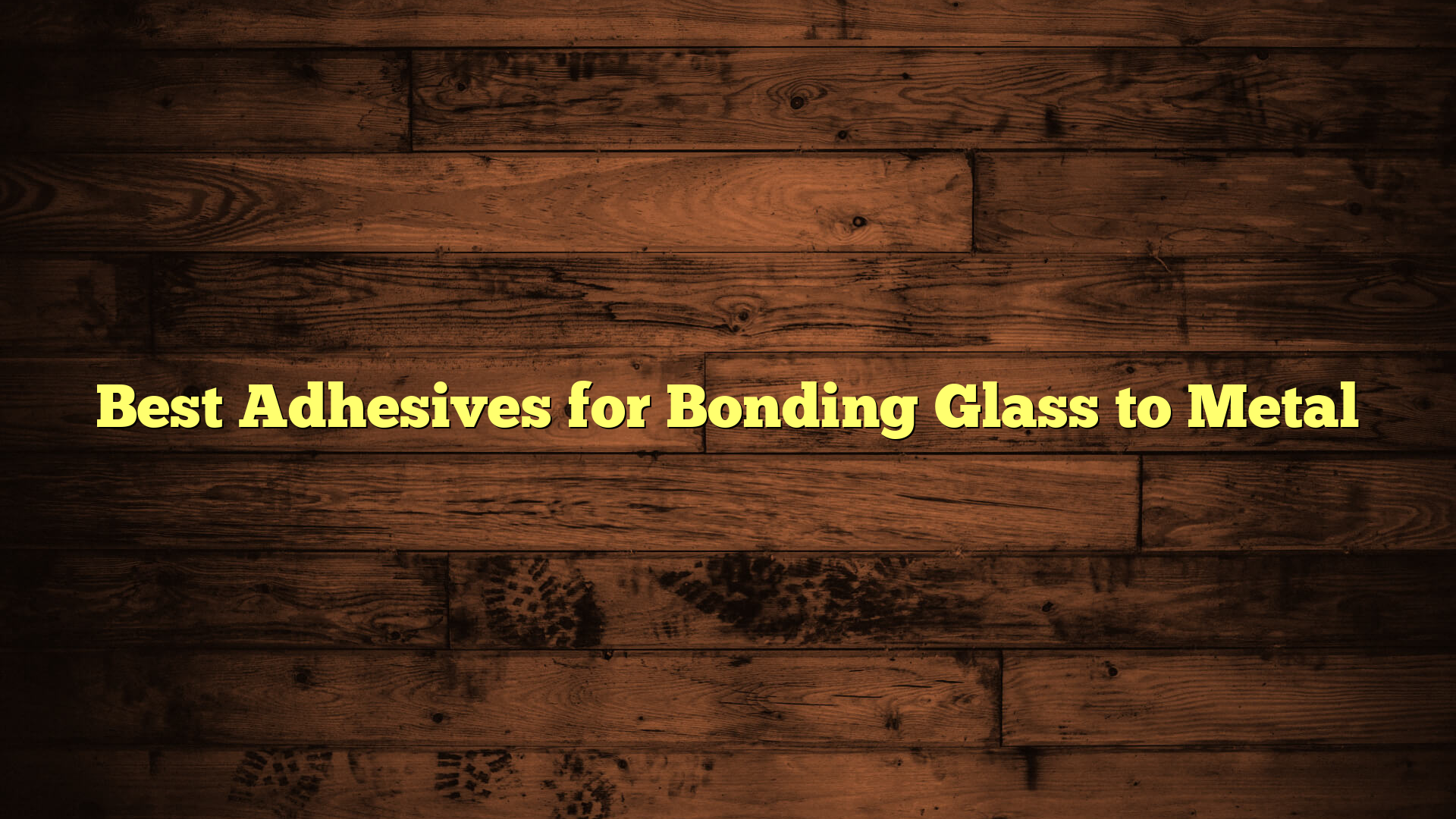 Best Adhesives for Bonding Glass to Metal