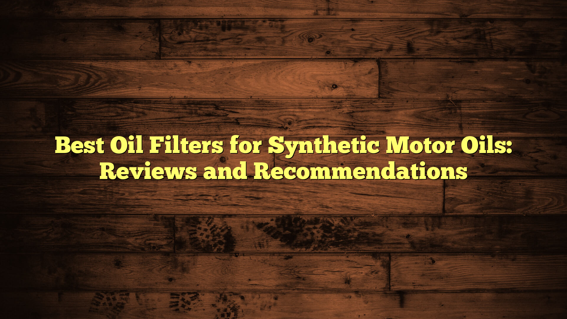 Best Oil Filters for Synthetic Motor Oils: Reviews and Recommendations