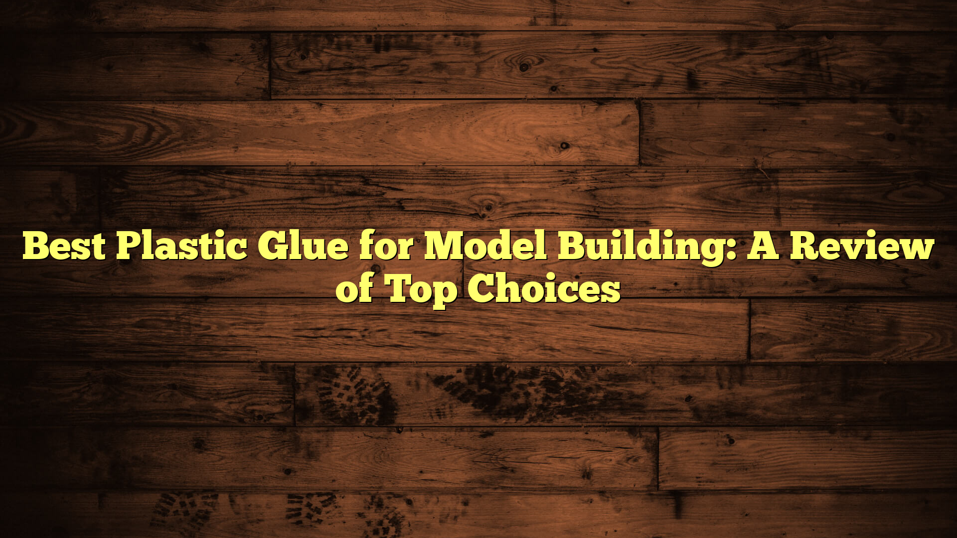 Best Plastic Glue for Model Building: A Review of Top Choices