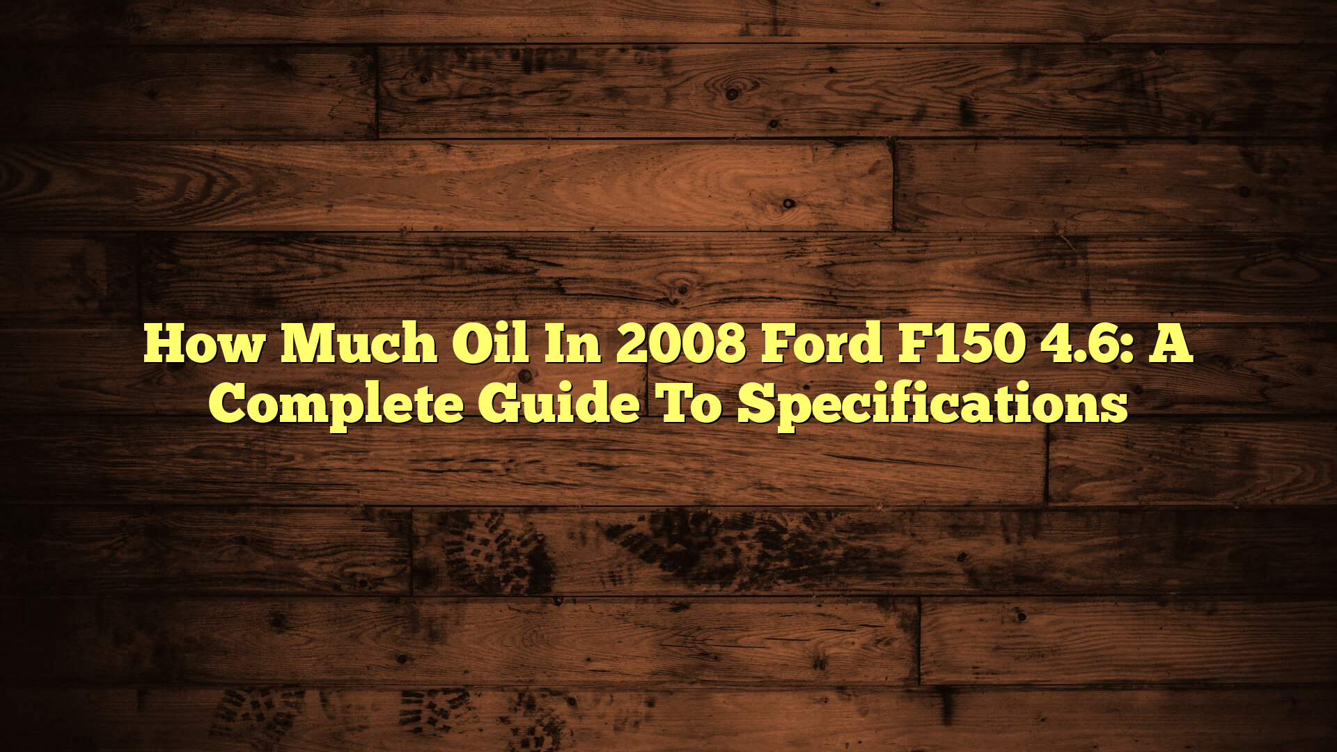 How Much Oil In 2008 Ford F150 4.6: A Complete Guide To Specifications