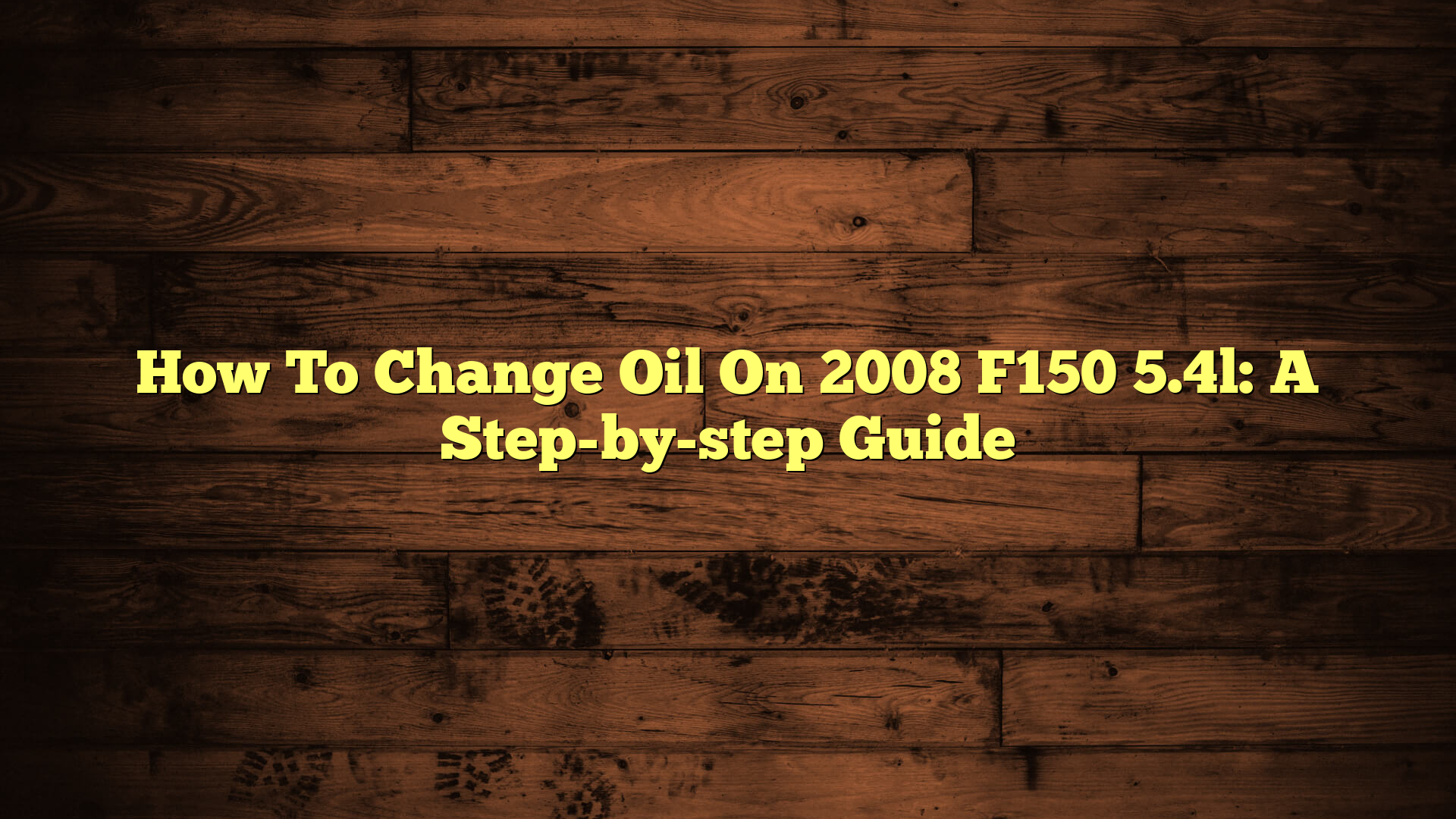 How To Change Oil On 2008 F150 5.4l: A Step-by-step Guide