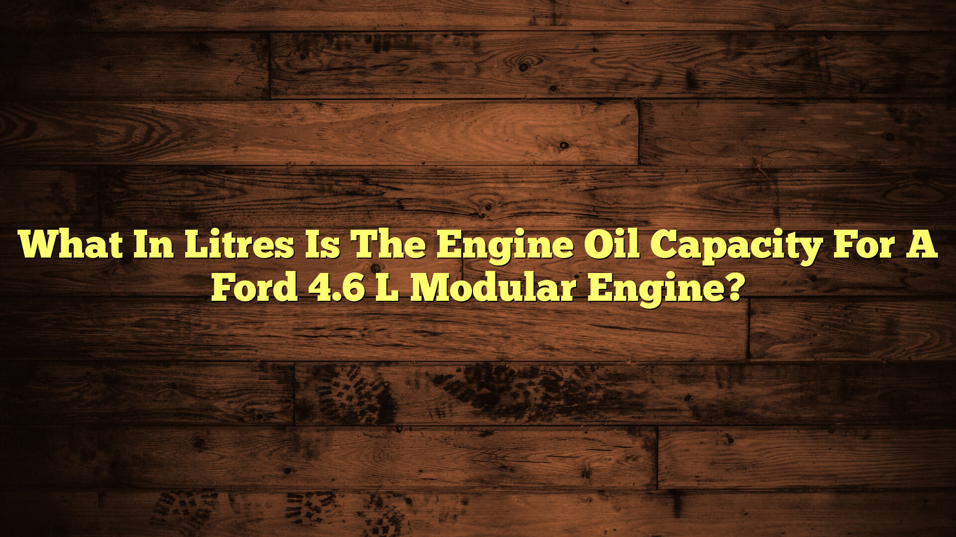 What In Litres Is The Engine Oil Capacity For A Ford 4.6 L Modular Engine?