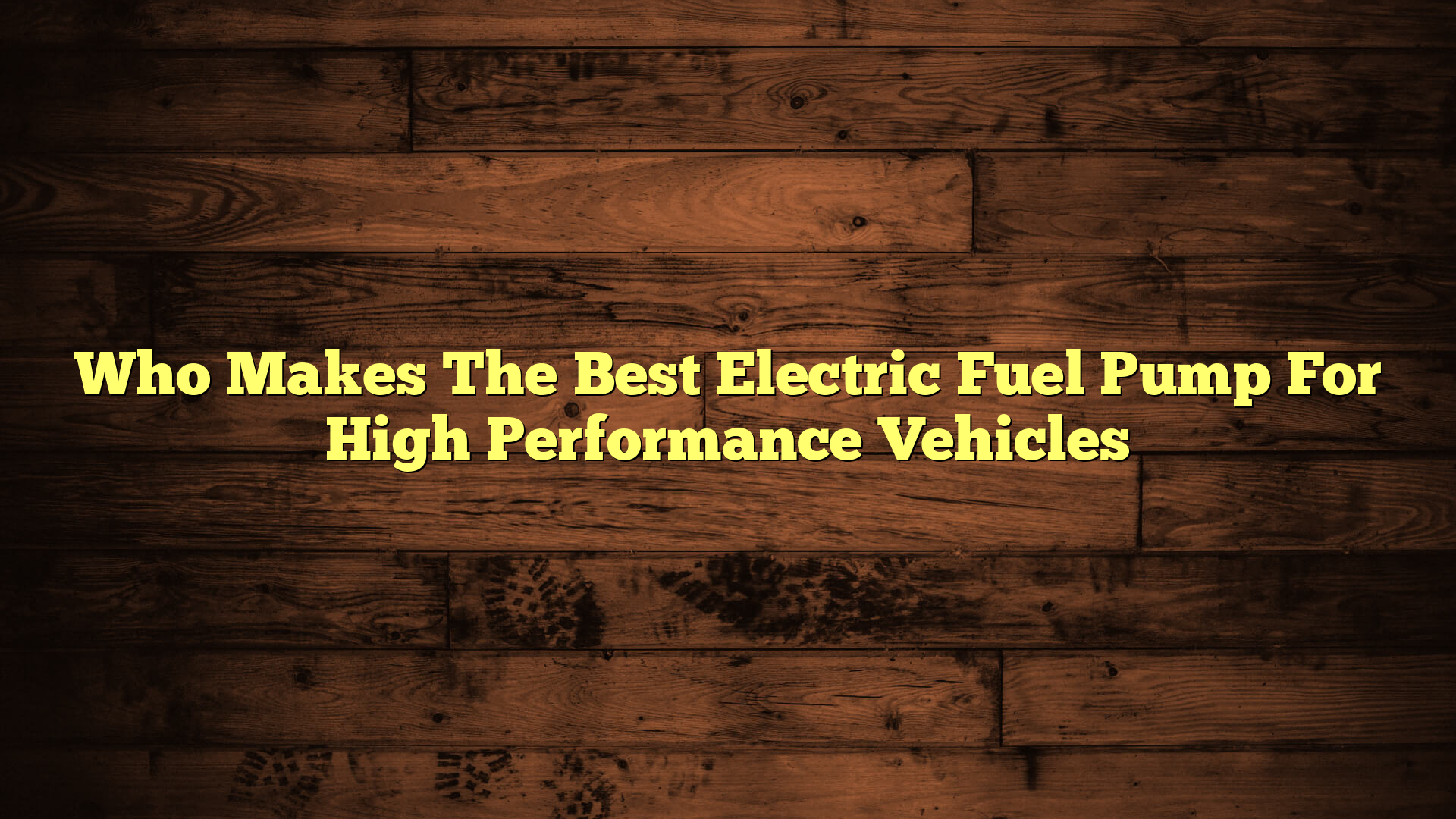 Who Makes The Best Electric Fuel Pump For High Performance Vehicles
