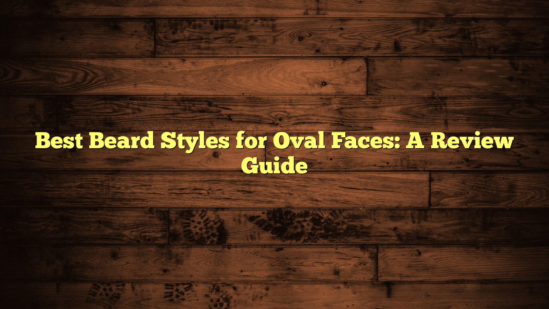 Best Beard Styles for Oval Faces: A Review Guide