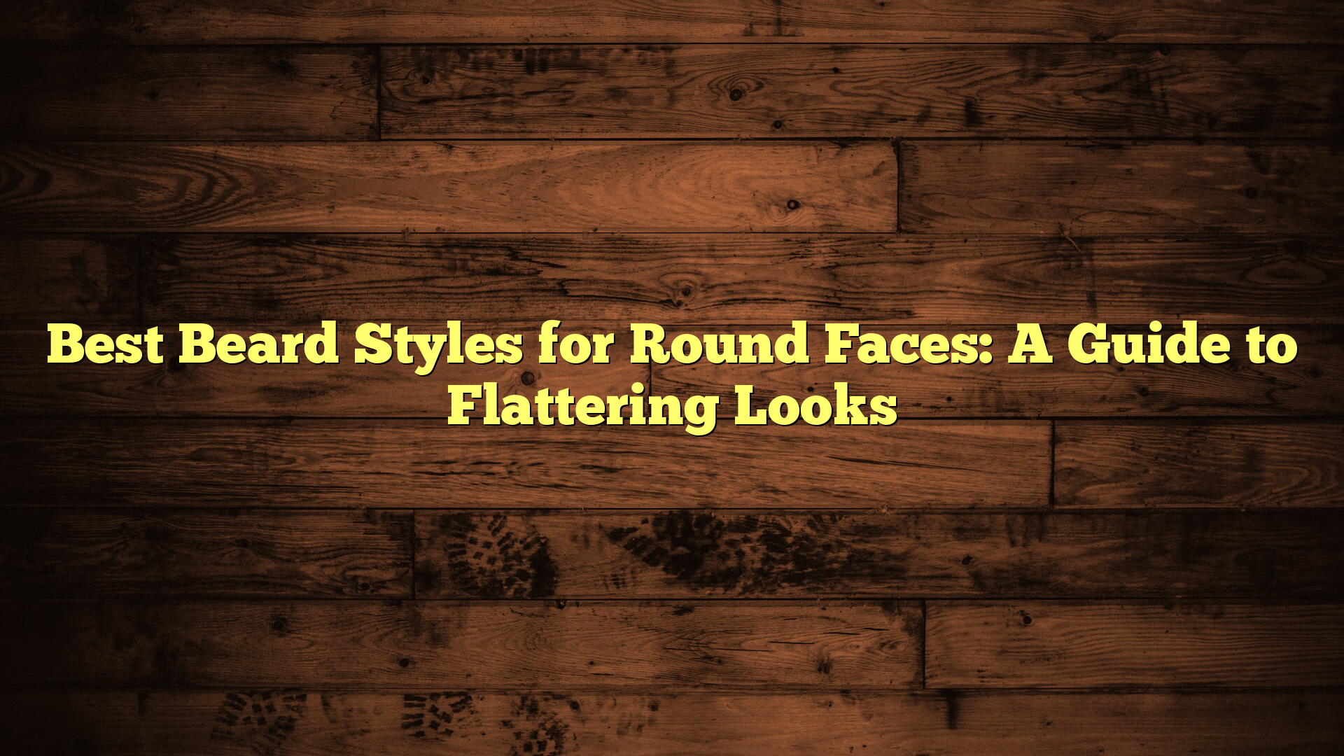 Best Beard Styles for Round Faces: A Guide to Flattering Looks