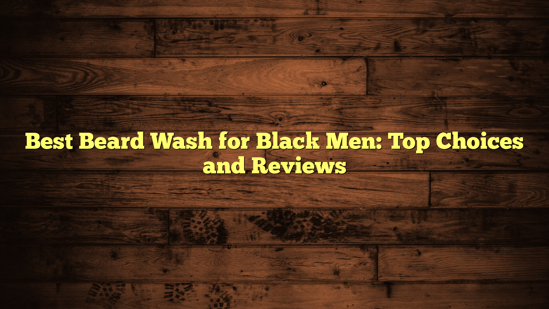 Best Beard Wash for Black Men: Top Choices and Reviews