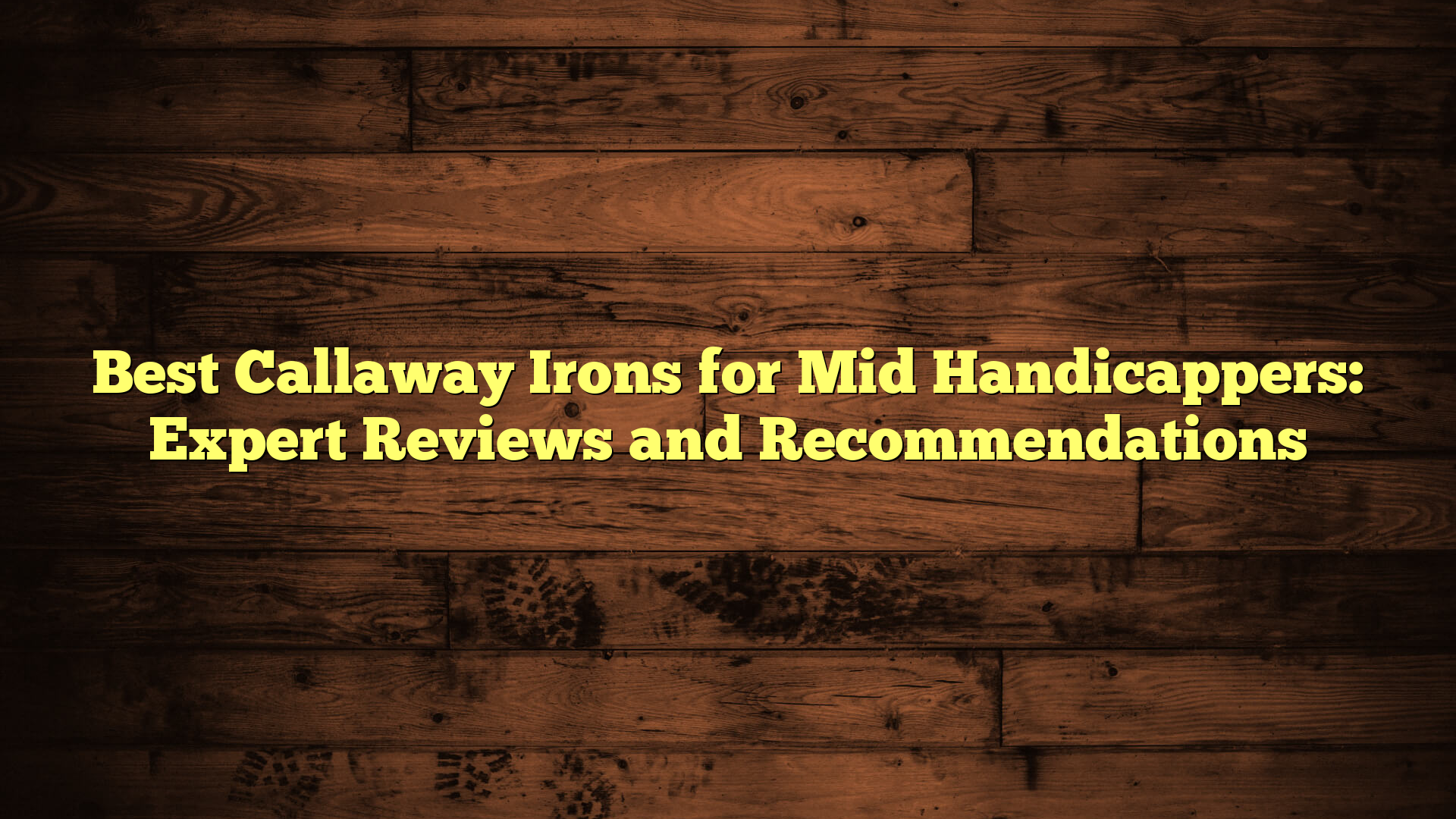 Best Callaway Irons for Mid Handicappers: Expert Reviews and Recommendations