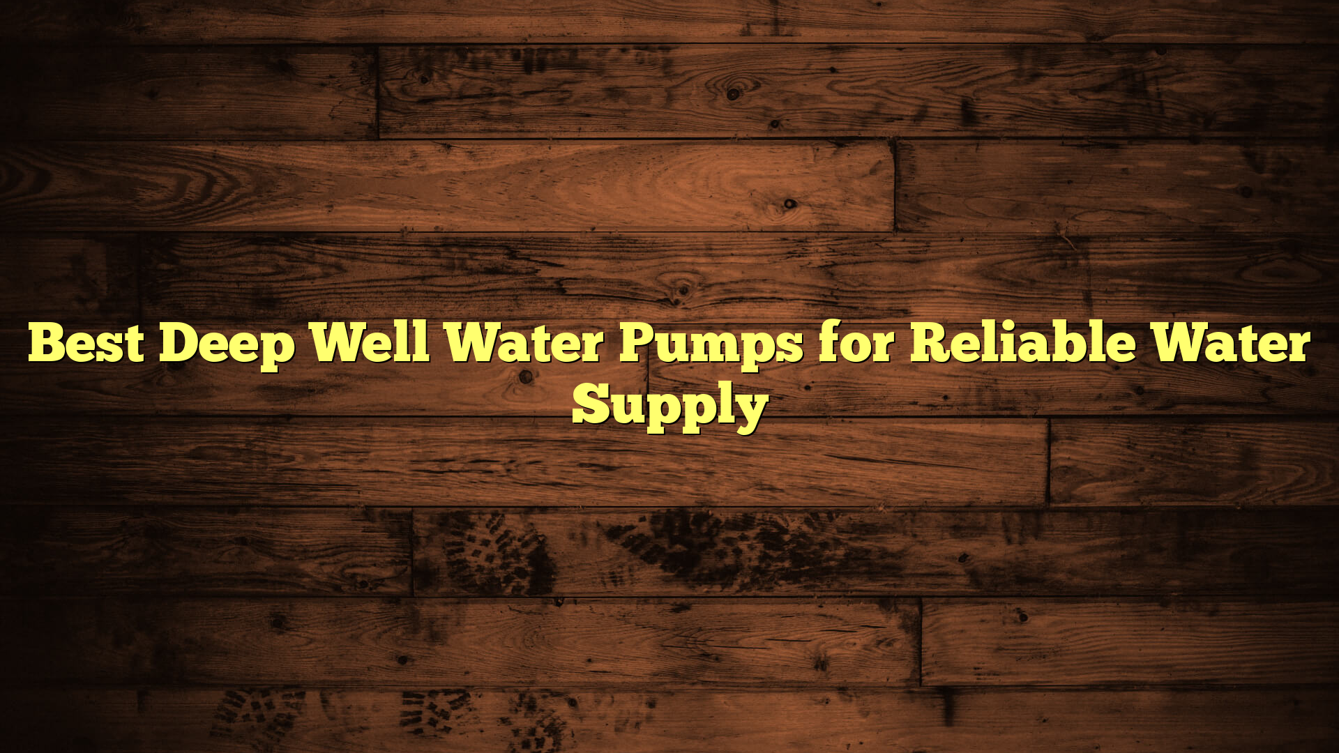 Best Deep Well Water Pumps for Reliable Water Supply